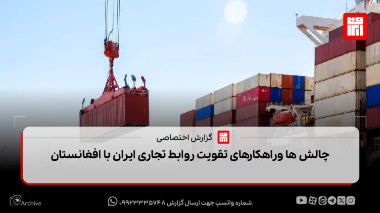 چالش‌ها و راهکارهای تقویت روابط تجاری ایران با افغانستان